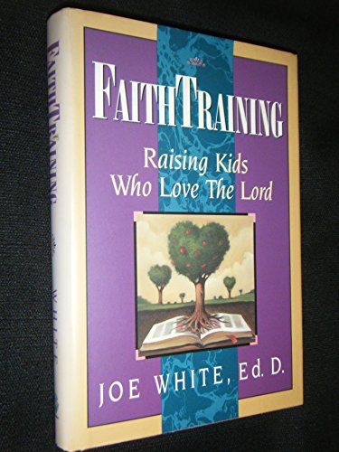 Faith Training: Raising Kids Who Love the Lord
