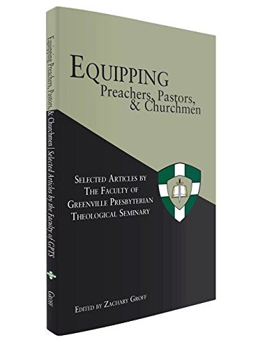 Equipping Preachers, Pastors, and Churchmen: Selected Articles by the Faculty of Greenville Presbyterian Theo