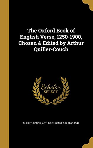 The Oxford Book of English Verse, 1250-1900, Chosen & Edited by Arthur Quiller-Couch