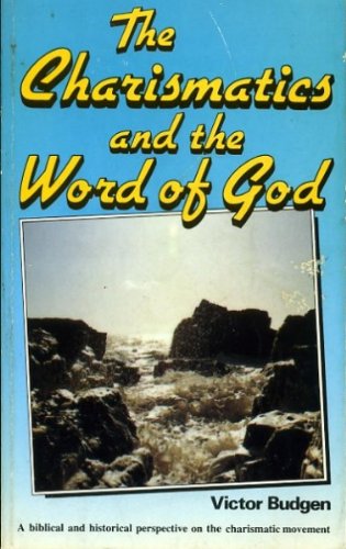 The Charismatics and the Word of God : A Biblical and Historical Perspective on the Charismatic Movement